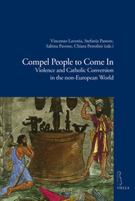 Compel people to come in. Violence and catholic conversion in the non-european world - Librerie.coop