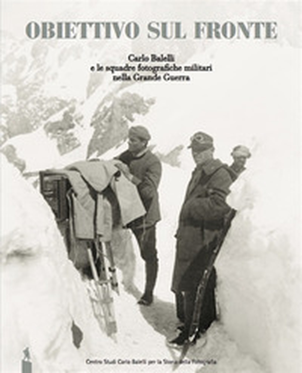 Obiettivo sul fronte. Carlo Balelli e le squadre fotografiche militari nella Grande Guerra - Librerie.coop Obiettivo sul fronte. Carlo Balelli e le squadre fotografiche militari nella Grande Guerra - Librerie.coop