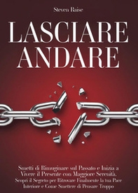 Lasciare andare. Smetti di rimuginare sul passato e inizia a vivere il presente con maggiore serenità. Scopri il segreto per ritrovare la pace interiore e come smettere di pensare troppo - Librerie.coop