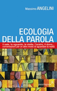 Ecologia della parola. Il sale, lo sguardo, le stelle, l'aratro, il dono... per un altro modo di sguardare la realtà - Librerie.coop