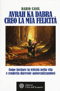 Avrah ka dabra. Creo la mia felicità. Come invitare la felicità nella vita e renderla durevole autorealizzandosi - Librerie.coop Avrah ka dabra. Creo la mia felicità. Come invitare la felicità nella vita e renderla durevole autorealizzandosi - Librerie.coop
