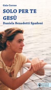 Solo per te Gesù. Daniela Benedetti Spadoni - Librerie.coop