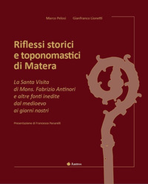 Riflessi storici e toponomastici di Matera. La Santa Visita di Mons. Fabrizio Antinori e altre fonti inedite dal Medioevo ai giorni nostri - Librerie.coop