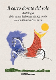 Il carro dorato del sole. Antologia della poesia bielorussa del XX secolo - Librerie.coop