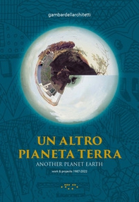 Un altro pianeta Terra-Another planet Earth. Work & projects 1987-2022 - Librerie.coop