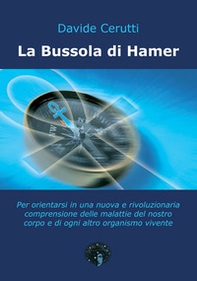 La bussola di Hamer. Per orientarsi in una nuova e rivoluzionaria comprensione delle malattie del nostro corpo e di ogni altro organismo vivente - Librerie.coop