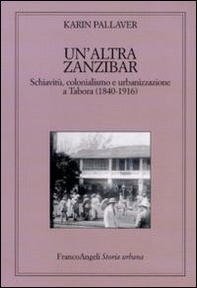 Un'altra Zanzibar. Schiavitù, colonialismo e urbanizzazione a Tabora (1840-1916) - Librerie.coop
