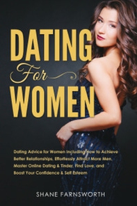 Dating for women. Dating advice for women including how to achieve better relationships, effortlessly attract more men, master online dating & tinder, find love, and boost your confidence & self esteem - Librerie.coop
