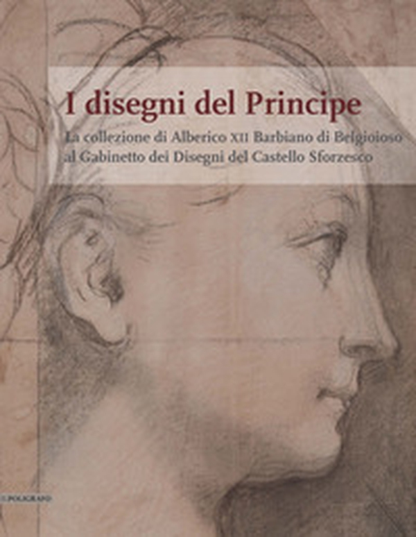 I disegni del Principe. La collezione di Alberico XII Barbiano di Belgioioso al Gabinetto dei Disegni del Castello Sforzesco - Librerie.coop I disegni del Principe. La collezione di Alberico XII Barbiano di Belgioioso al Gabinetto dei Disegni del Castello Sforzesco - Librerie.coop