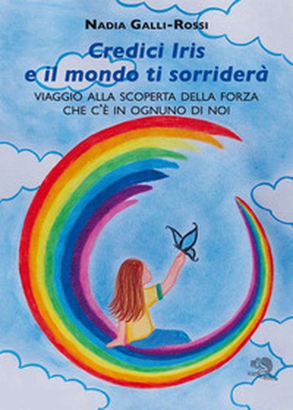 Credici Iris e il mondo ti sorriderà. Viaggio alla scoperta della forza che c'è in ognuno di noi - Librerie.coop