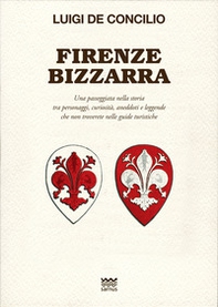 Firenze bizzarra. Una passeggiata nella storia tra personaggi, curiosità, aneddoti e leggende che non troverete sulle guide turistiche - Librerie.coop
