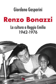 Renzo Bonazzi. La cultura a Reggio Emilia 1942-1976 - Librerie.coop
