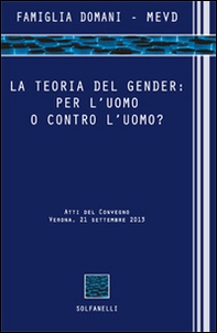 La teoria del gender. Per l'uomo o contro l'uomo? Atti del Convegno (Verona, 21 settembre 2013) - Librerie.coop