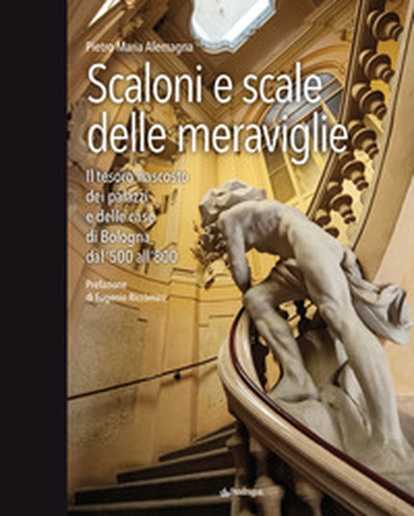 Scaloni e scale delle meraviglie. Il tesoro nascosto dei palazzi e delle case di Bologna dal '500 all''800 - Librerie.coop Scaloni e scale delle meraviglie. Il tesoro nascosto dei palazzi e delle case di Bologna dal '500 all''800 - Librerie.coop