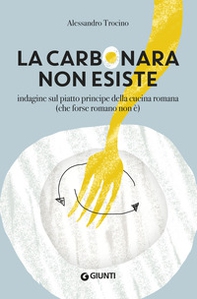 La carbonara non esiste. Indagine sul piatto principe della cucina romana (che forse romano non è) - Librerie.coop