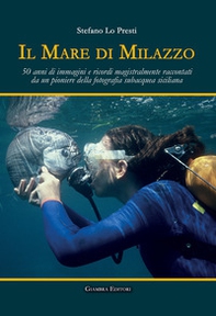 Il mare di Milazzo. 50 anni di immagini e ricordi magistralmente raccontati da un pioniere della fotografia subacquea siciliana - Librerie.coop