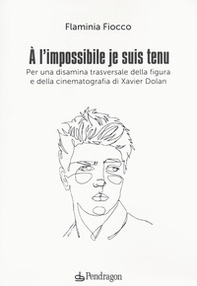 A l'impossible je suis tenu. Per una disamina trasversale della figura e della cinematografia di Xavier Dolan - Librerie.coop