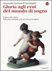 Gloria agli eroi del mondo di sogno. Il gioco del calcio. Racconto fantastico di un universo mitico - Librerie.coop Gloria agli eroi del mondo di sogno. Il gioco del calcio. Racconto fantastico di un universo mitico - Librerie.coop
