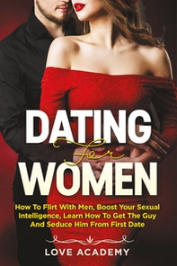 Dating for women. How to flirt with men, boost your sexual intelligence, learn how to get the guy and seduce him from the first date - Librerie.coop