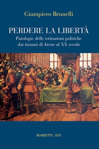 Perdere la libertà. Patologie delle istituzioni politiche dai tiranni di Atene al XX Secolo - Librerie.coop