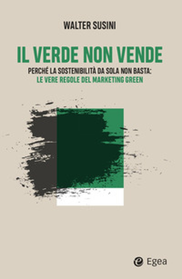 Il verde non vende. Perché la sostenibilità da sola non basta: le vere regole del marketing green - Librerie.coop