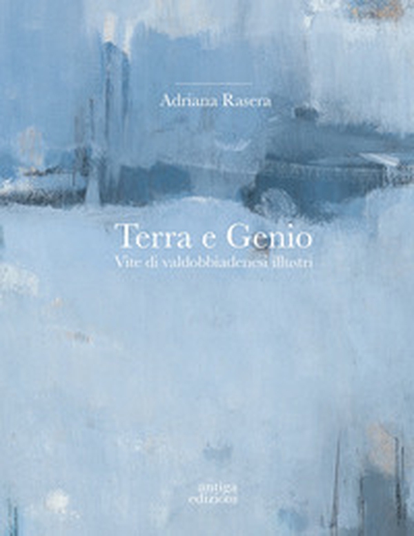Terra e genio. Vite di valdobbiadenesi illustri - Librerie.coop Terra e genio. Vite di valdobbiadenesi illustri - Librerie.coop