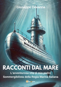 Racconti dal mare. L'avventurosa vita di mio padre sommergibilista della regia marina italiana - Librerie.coop