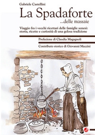 La Spadaforte... delle massaie. Viaggio fra i vecchi ricettari delle famiglie senesi: storia, ricette e curiosità di una gelosa tradizione - Librerie.coop