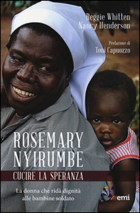 Rosemary Nyirumbe. Cucire la speranza. La donna che ridà dignità alle bambine soldato - Librerie.coop Rosemary Nyirumbe. Cucire la speranza. La donna che ridà dignità alle bambine soldato - Librerie.coop