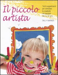 Il piccolo artista. Tanti suggerimenti per stimolare la creatività dei bambini da 2 a 10 anni - Librerie.coop
