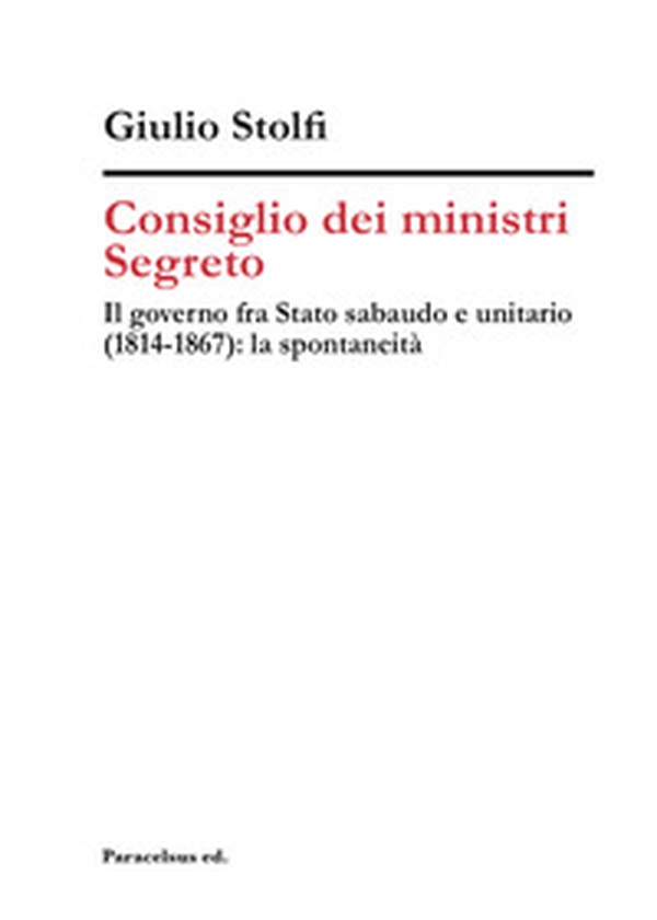 Consiglio dei ministri Segreto. Il governo fra Stato sabaudo e unitario (1814-1867): la spontaneità - Librerie.coop Consiglio dei ministri Segreto. Il governo fra Stato sabaudo e unitario (1814-1867): la spontaneità - Librerie.coop