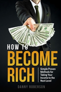 How to become rich. Simple proven methods for taking your income to the next level - Librerie.coop
