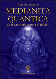 Medianità quantica. La nostra storia scritta nell'Infinito - Librerie.coop