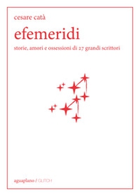 Efemeridi. Storie, amori e ossessioni di 27 grandi scrittori - Librerie.coop
