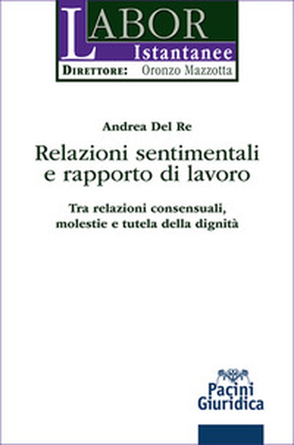 Relazioni sentimentali e rapporto di lavoro. Tra relazioni consensuali, molestie e tutela della dignità - Librerie.coop