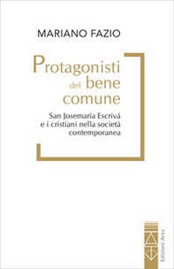 Protagonisti del bene comune. San Josemaría Escrivá e i cristiani nella società contemporanea - Librerie.coop