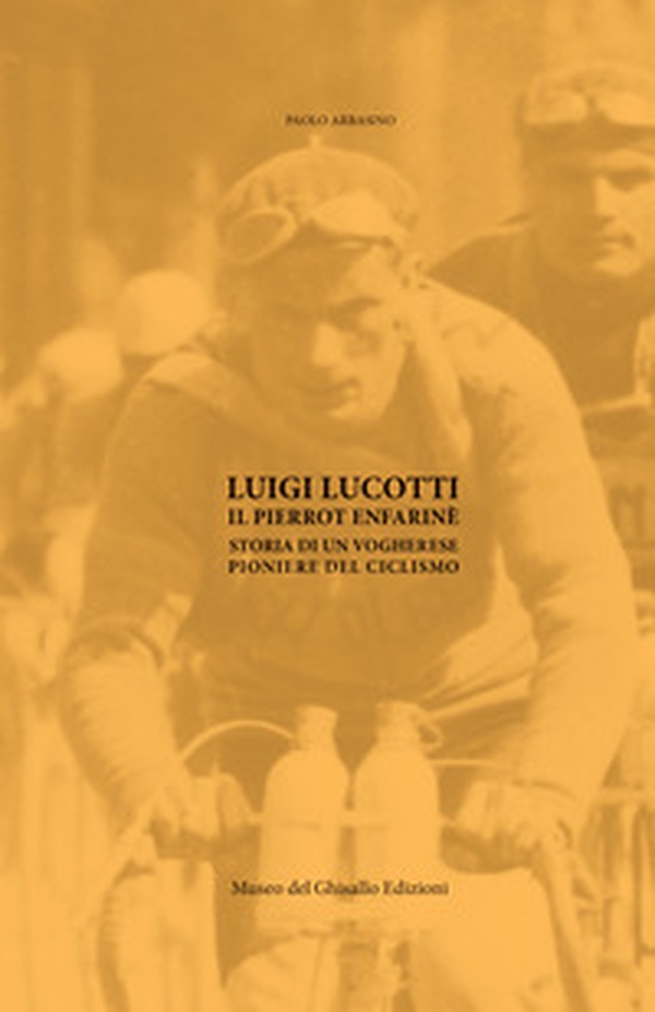 Luigi Lucotti. Il Pierrot Enfarinè. Storia di un vogherese pioniere del ciclismo - Librerie.coop Luigi Lucotti. Il Pierrot Enfarinè. Storia di un vogherese pioniere del ciclismo - Librerie.coop