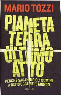 Pianeta terra: ultimo atto. Perché saranno gli uomini a distruggere il mondo - Librerie.coop