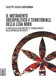 Il mutamento sociopolitico e territoriale della Lega Nord. Il ruolo del Carroccio nello «scongelamento» della Repubblica dei partiti - Librerie.coop
