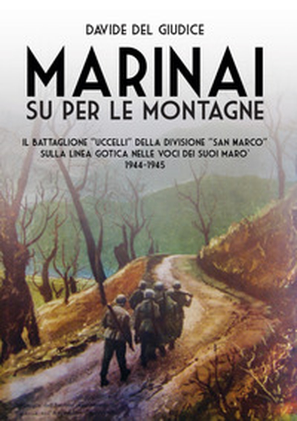 Marinai su per le montagne. Il battaglione «Uccelli» della divisione «San Marco» sulla Linea Gotica nelle voci dei suoi marò, 1944-1945 - Librerie.coop Marinai su per le montagne. Il battaglione «Uccelli» della divisione «San Marco» sulla Linea Gotica nelle voci dei suoi marò, 1944-1945 - Librerie.coop