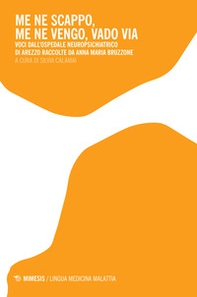 Me ne scappo, me ne vengo, vado via. Voci dall'ospedale neuropsichiatrico di Arezzo raccolte da Anna Maria Bruzzone - Librerie.coop
