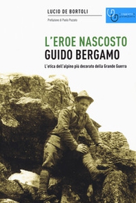 Guido Bergamo. L'eroe nascosto. L'etica dell'alpino più decorato della grande guerra - Librerie.coop Guido Bergamo. L'eroe nascosto. L'etica dell'alpino più decorato della grande guerra - Librerie.coop