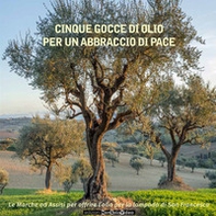 Cinque gocce di olio per un abbraccio di pace. Le Marche ad Assisi per offrire l'olio per la lampada di san Francesco - Librerie.coop