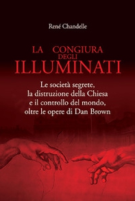 La congiura degli Illuminati. Le società segrete, la distruzione della Chiesa e il controllo del mondo, oltre le opere di Dan Brown - Librerie.coop