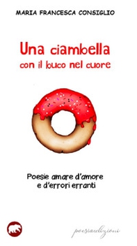 Una ciambella con il buco nel cuore. Poesie amare d'amore e d'errori erranti - Librerie.coop