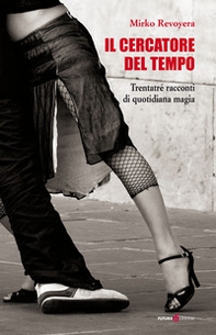 Il cercatore del tempo. Trentatré racconti di quotidiana magia - Librerie.coop