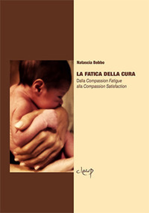 La fatica della cura. Dalla compassion fatigue alla compassion satisfaction - Librerie.coop La fatica della cura. Dalla compassion fatigue alla compassion satisfaction - Librerie.coop