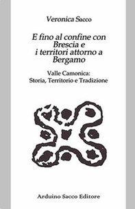 E fino al confine con Brescia e i territori attorno a Bergamo. Valle Camonica: Storia, Territorio e Tradizione - Librerie.coop