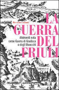 La guerra del Friuli. Altrimenti nota come guerra di Gradisca o degli Uscocchi - Librerie.coop