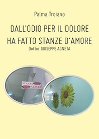 Dall'odio per il dolore ha fatto stanze d'amore. Dottor Giuseppe Agneta - Librerie.coop Dall'odio per il dolore ha fatto stanze d'amore. Dottor Giuseppe Agneta - Librerie.coop